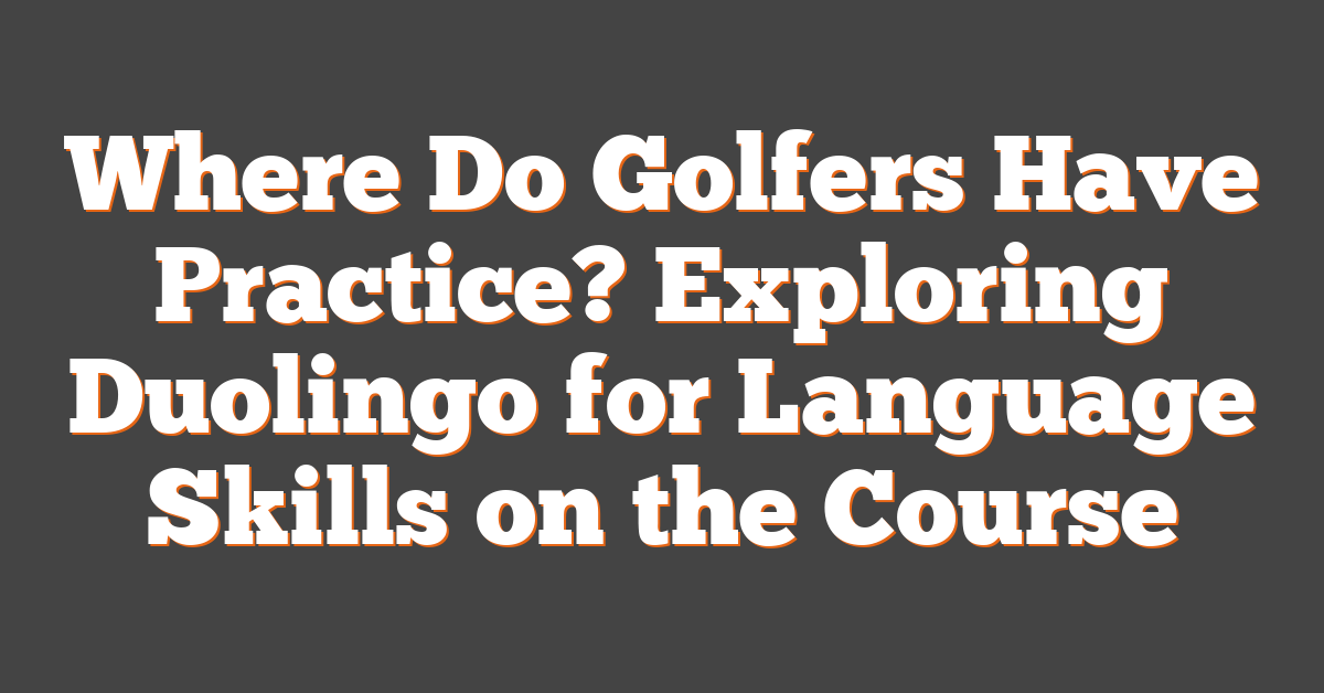 Where Do Golfers Have Practice? Exploring Duolingo for Language Skills on the Course