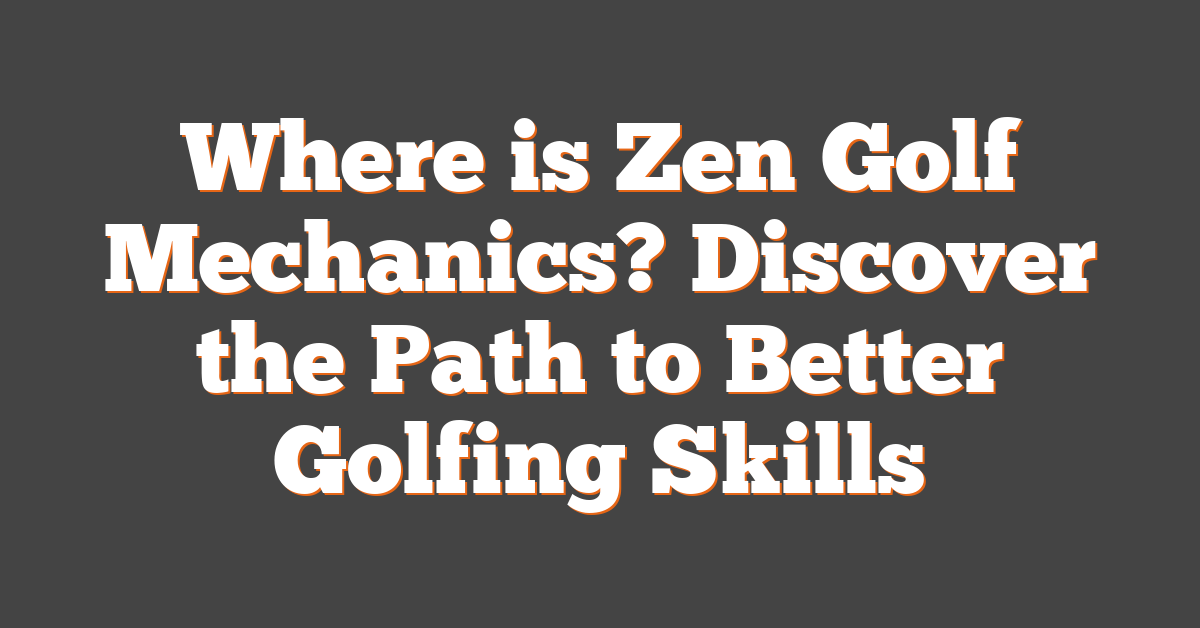 Where is Zen Golf Mechanics? Discover the Path to Better Golfing Skills