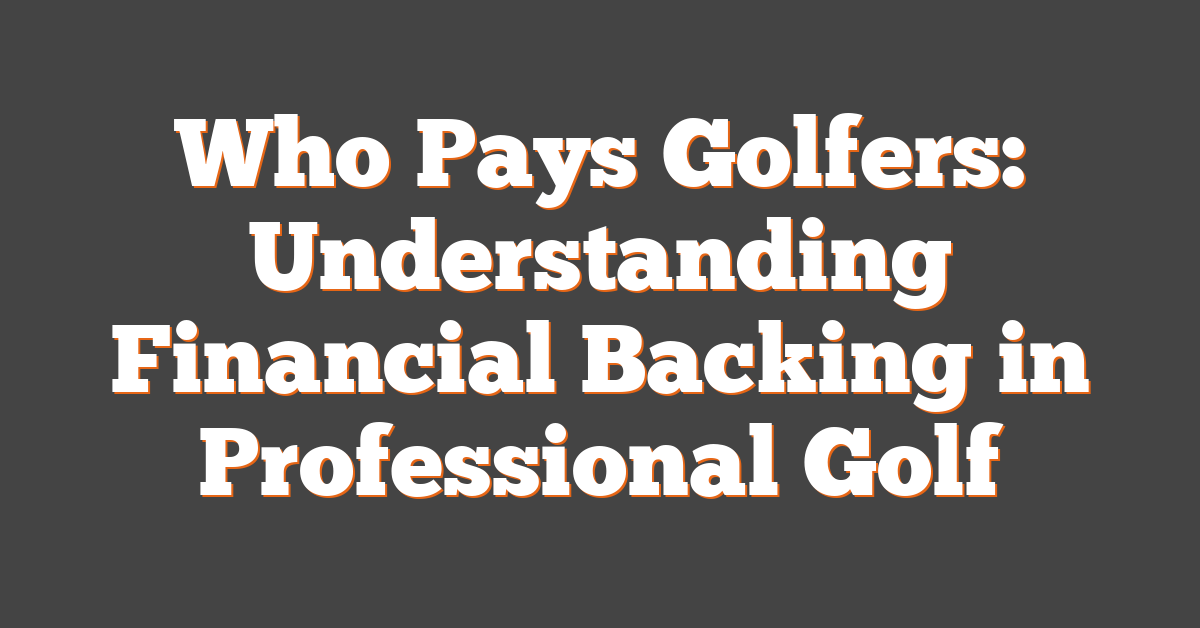 Who Pays Golfers: Understanding Financial Backing in Professional Golf