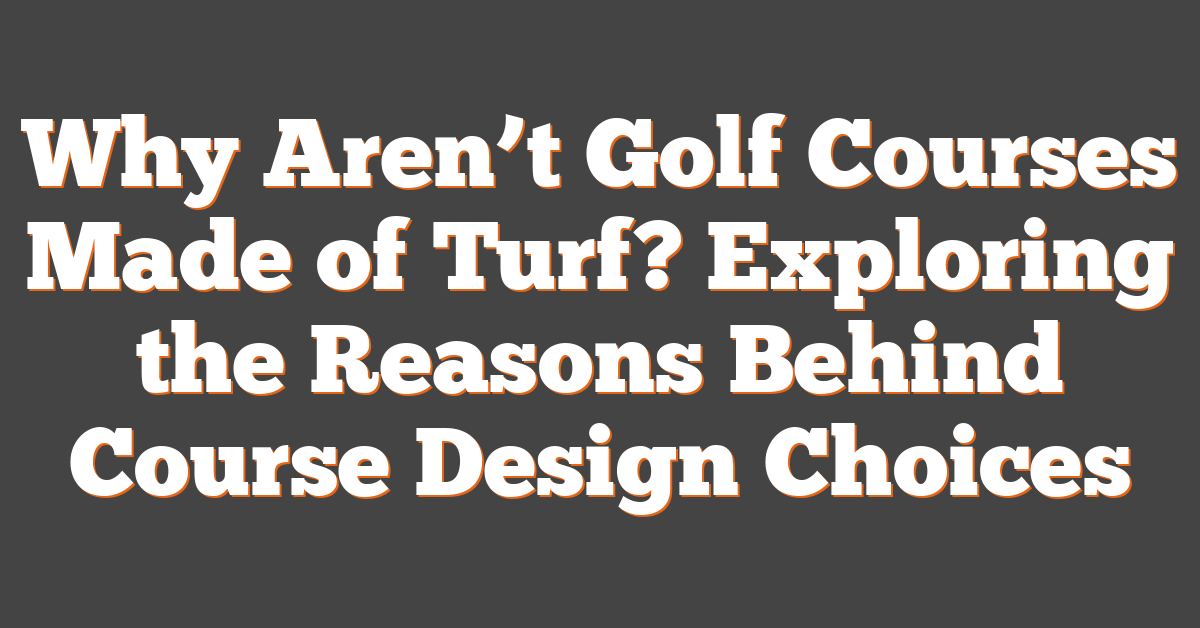 Why Aren’t Golf Courses Made of Turf? Exploring the Reasons Behind Course Design Choices