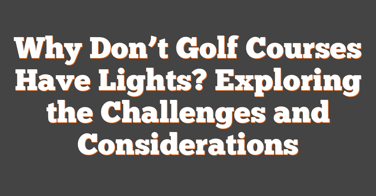 Why Don’t Golf Courses Have Lights? Exploring the Challenges and Considerations