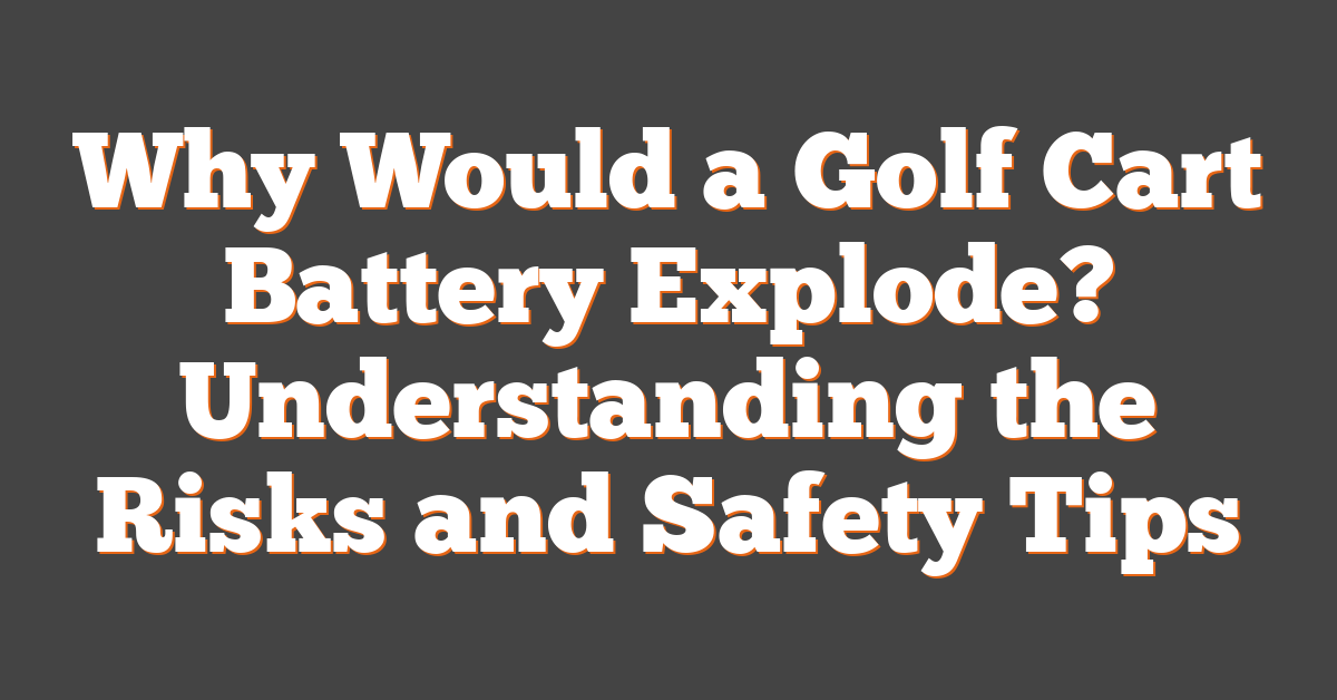 Why Would a Golf Cart Battery Explode? Understanding the Risks and Safety Tips