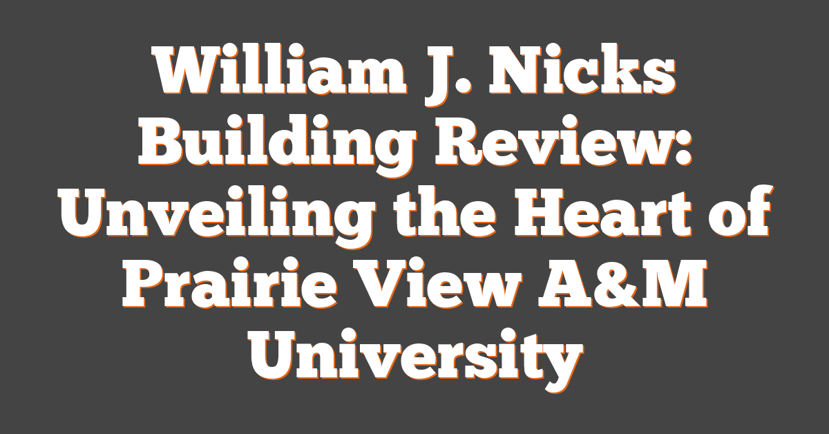 William J. Nicks Building Review: Unveiling the Heart of Prairie View A&M University