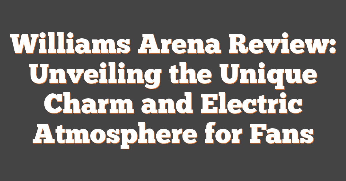 Williams Arena Review: Unveiling the Unique Charm and Electric Atmosphere for Fans