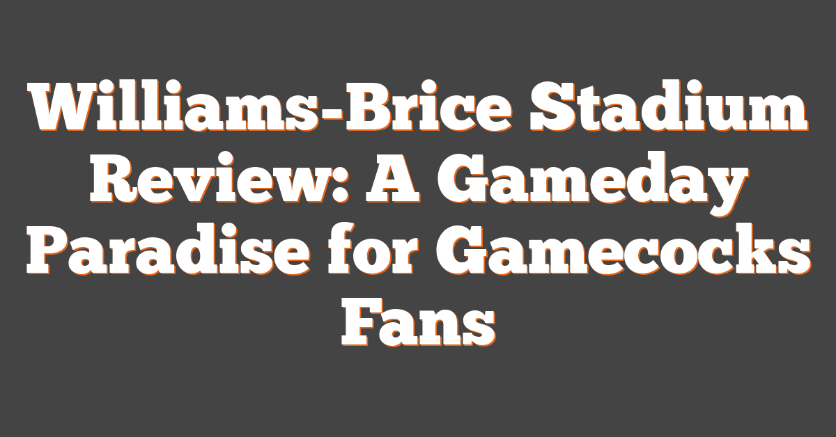 Williams-Brice Stadium Review: A Gameday Paradise for Gamecocks Fans