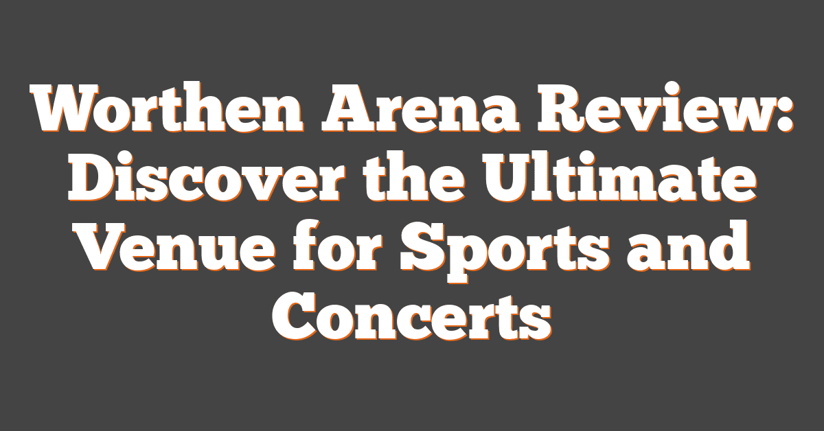 Worthen Arena Review: Discover the Ultimate Venue for Sports and Concerts