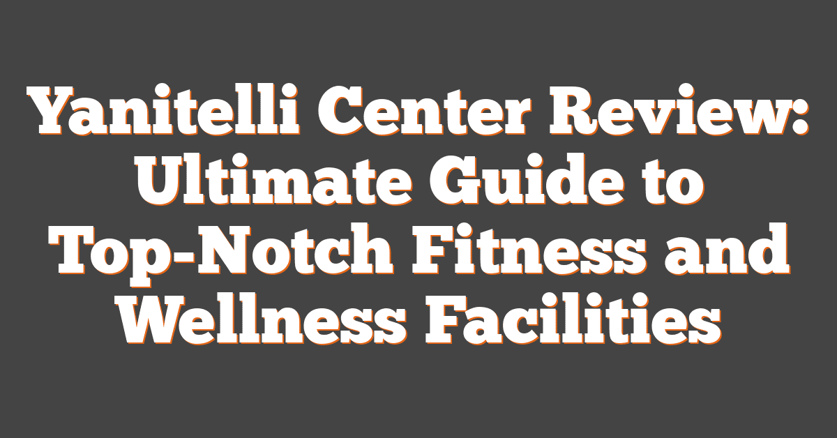 Yanitelli Center Review: Ultimate Guide to Top-Notch Fitness and Wellness Facilities