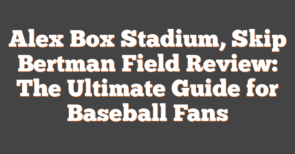 Alex Box Stadium, Skip Bertman Field Review: The Ultimate Guide for Baseball Fans