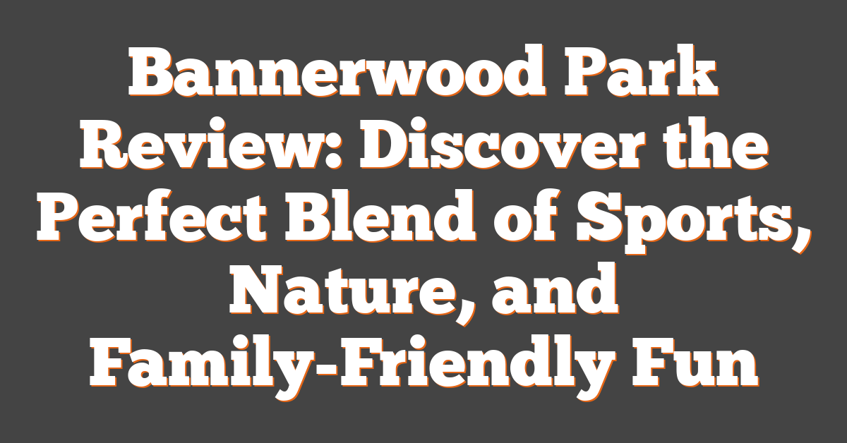 Bannerwood Park Review: Discover the Perfect Blend of Sports, Nature, and Family-Friendly Fun