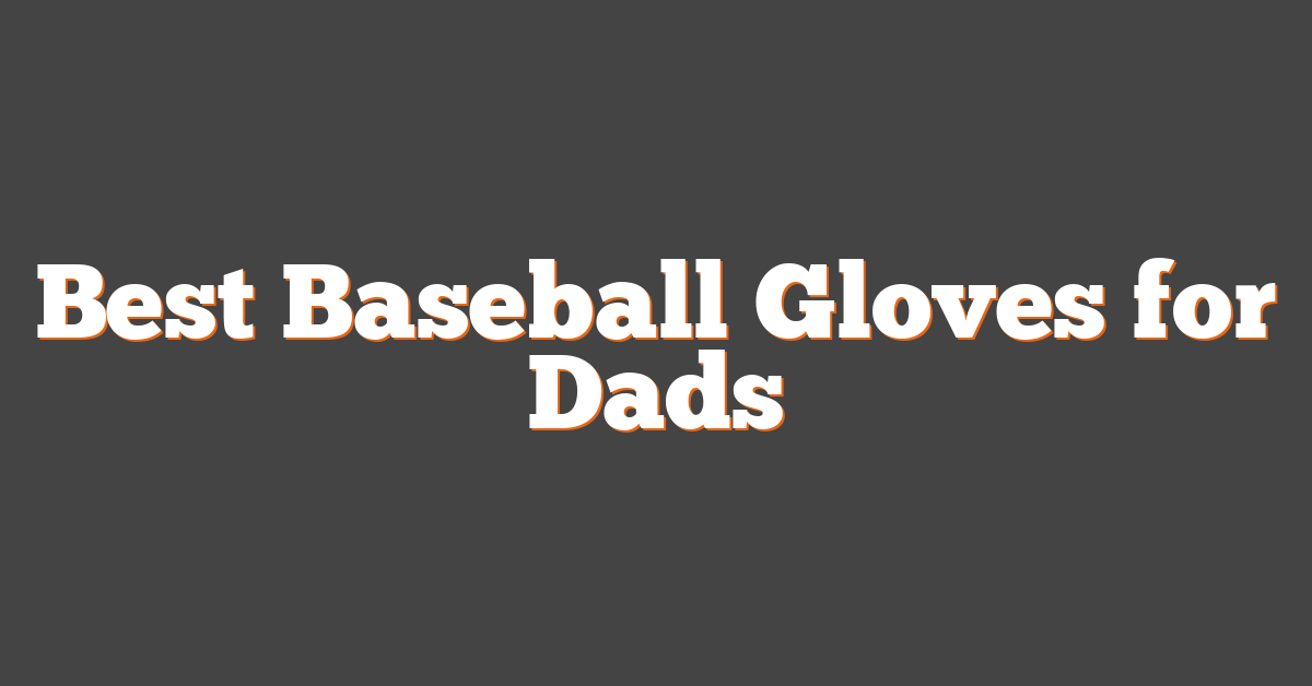 Best Baseball Gloves for Dads