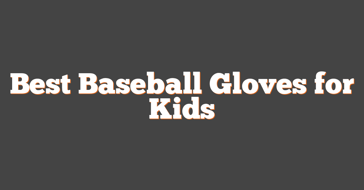 Best Baseball Gloves for Kids