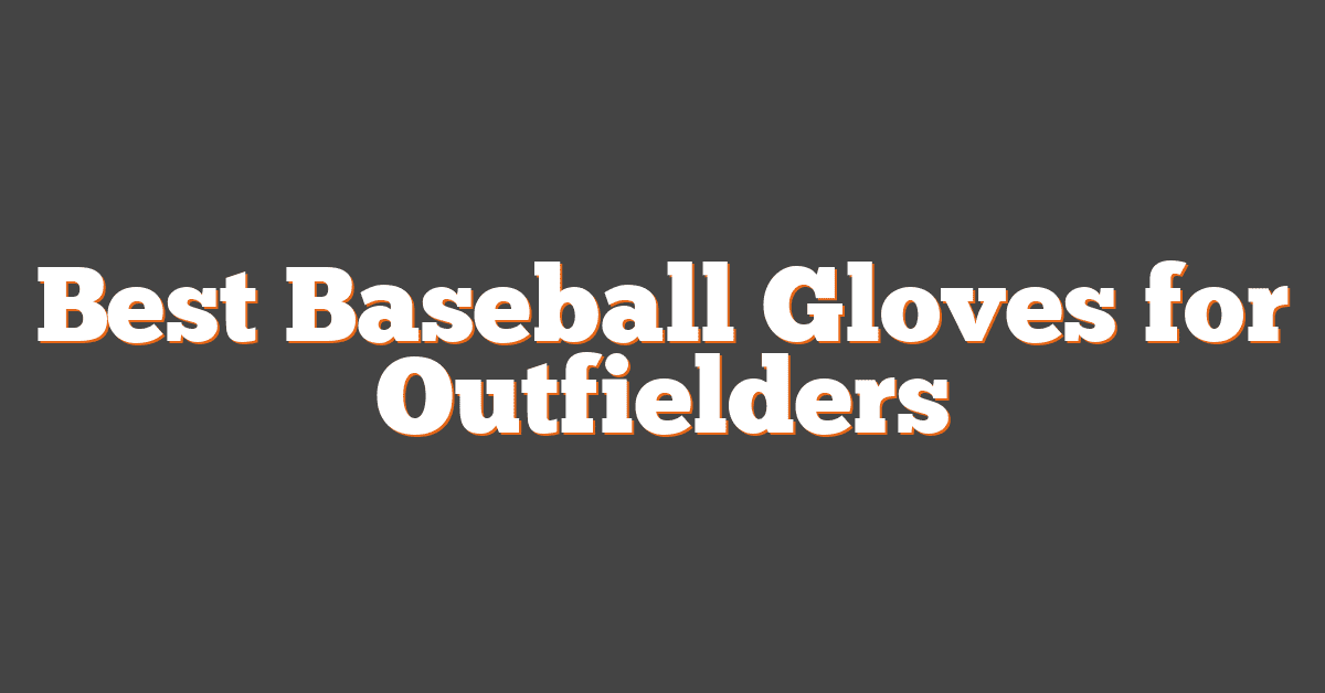 Best Baseball Gloves for Outfielders