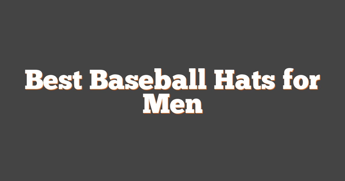 Best Baseball Hats for Men