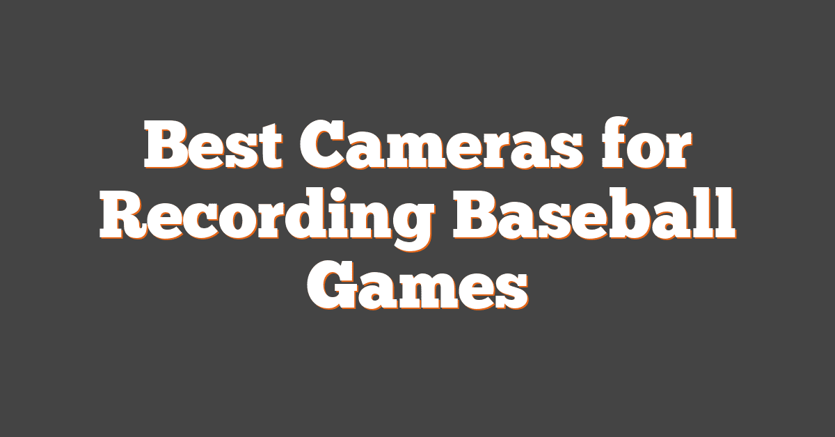 Best Cameras for Recording Baseball Games