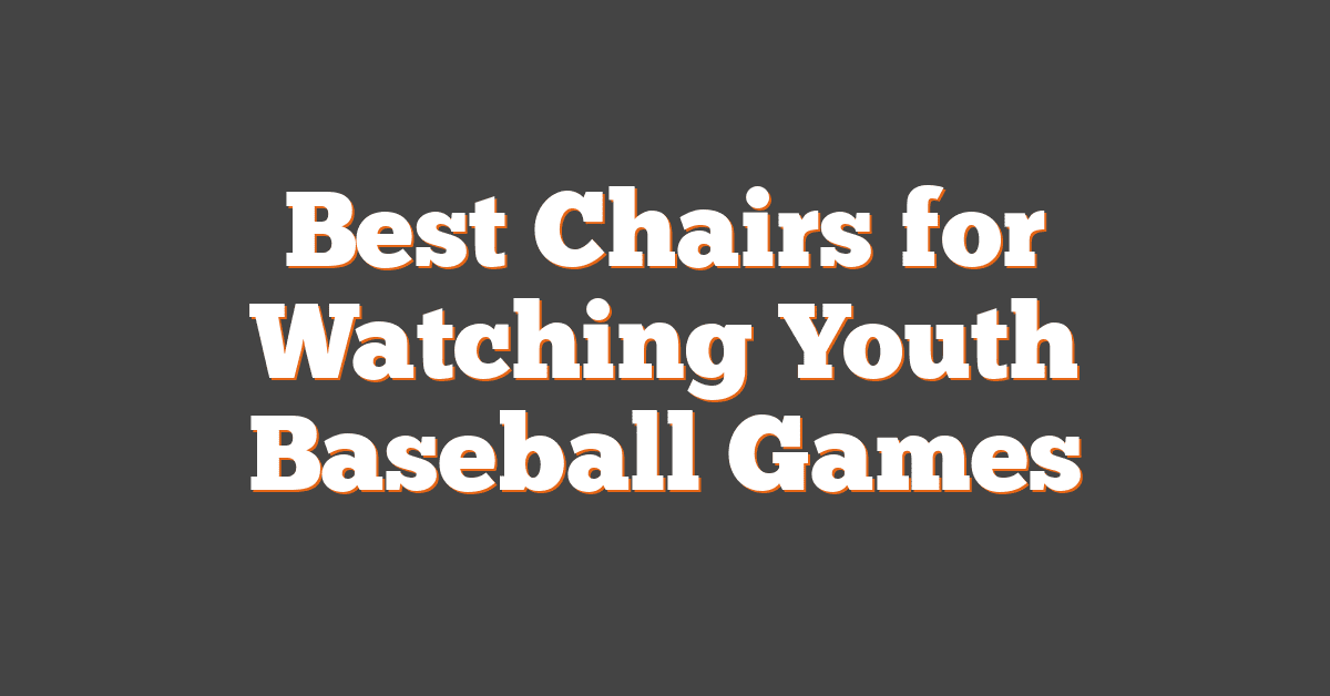 Best Chairs for Watching Youth Baseball Games