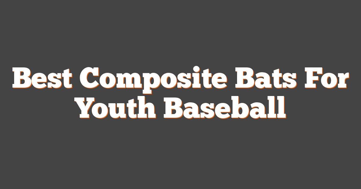 Best Composite Bats For Youth Baseball