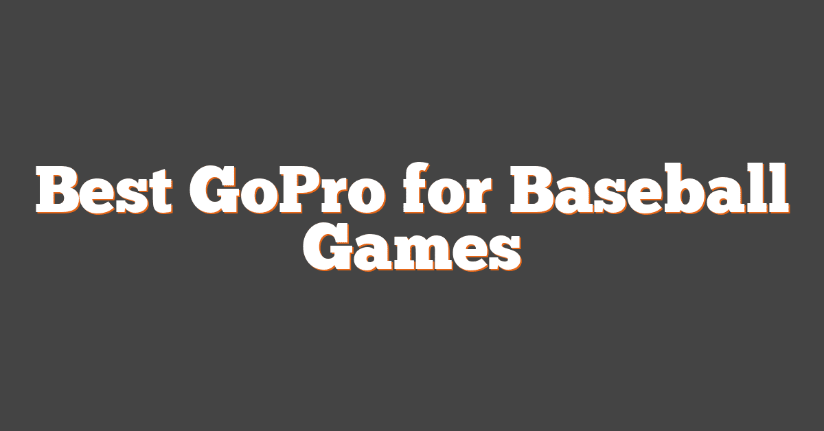 Best GoPro for Baseball Games