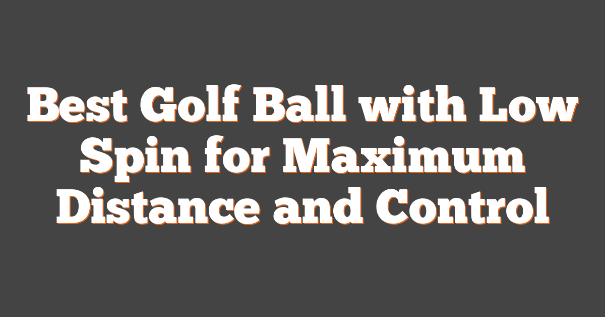 Best Golf Ball with Low Spin for Maximum Distance and Control