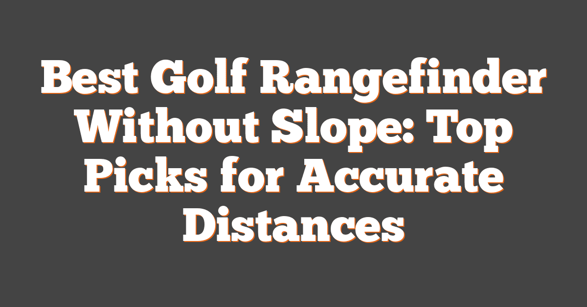 Best Golf Rangefinder Without Slope: Top Picks for Accurate Distances