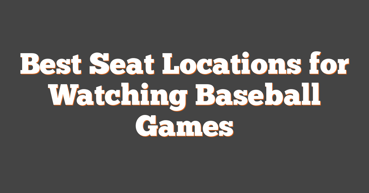 Best Seat Locations for Watching Baseball Games