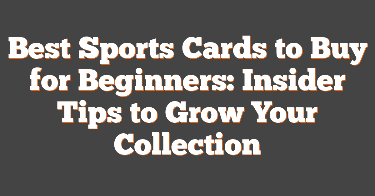 Best Sports Cards to Buy for Beginners: Insider Tips to Grow Your Collection