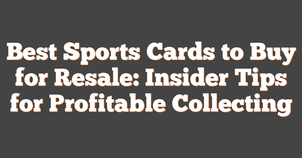 Best Sports Cards to Buy for Resale: Insider Tips for Profitable Collecting