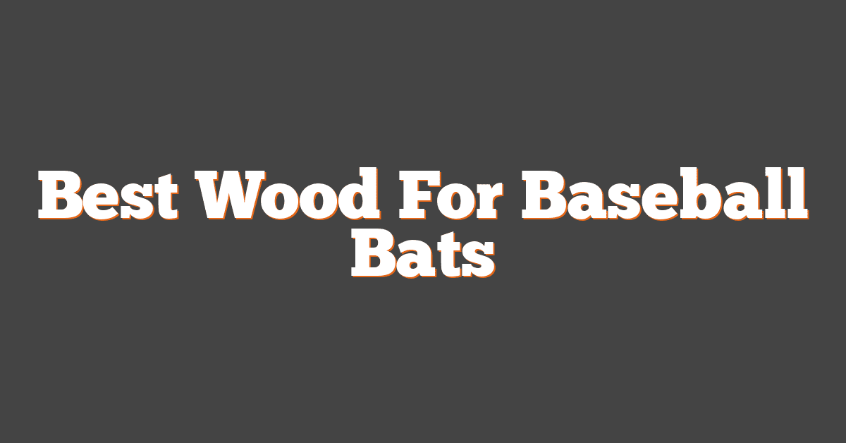 Best Wood For Baseball Bats