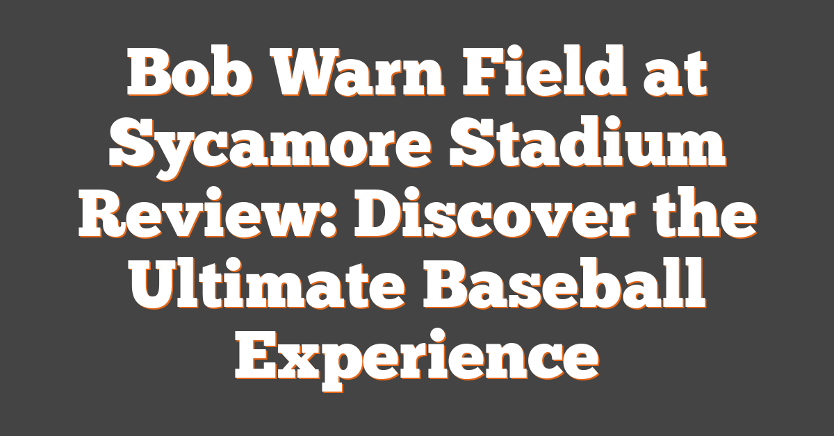 Bob Warn Field at Sycamore Stadium Review: Discover the Ultimate Baseball Experience