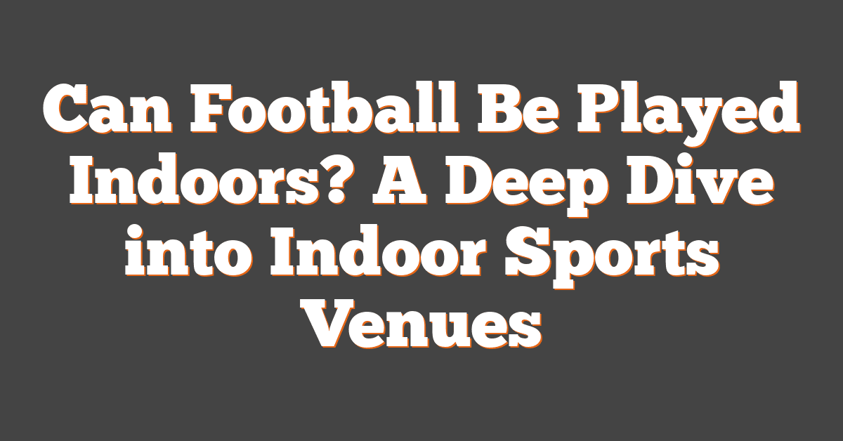 Can Football Be Played Indoors? A Deep Dive into Indoor Sports Venues