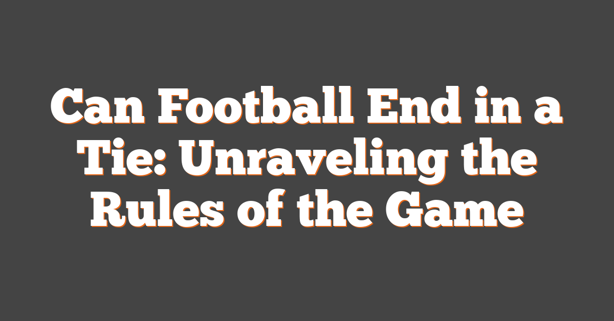 Can Football End in a Tie: Unraveling the Rules of the Game