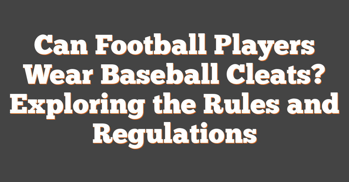 Can Football Players Wear Baseball Cleats? Exploring the Rules and Regulations