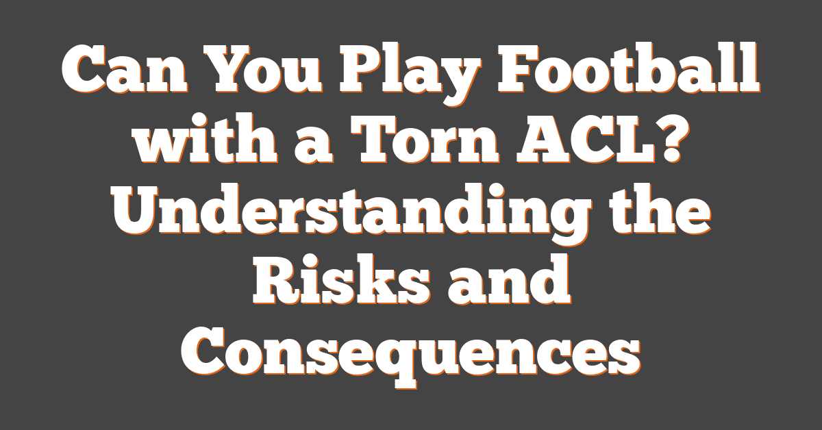 Can You Play Football with a Torn ACL? Understanding the Risks and Consequences