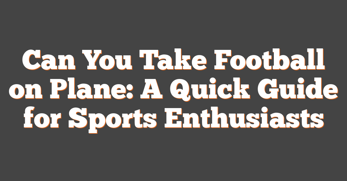 Can You Take Football on Plane: A Quick Guide for Sports Enthusiasts