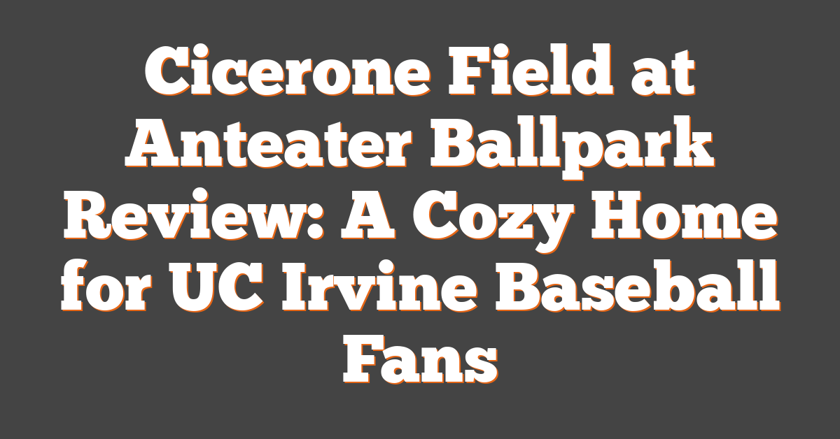 Cicerone Field at Anteater Ballpark Review: A Cozy Home for UC Irvine Baseball Fans