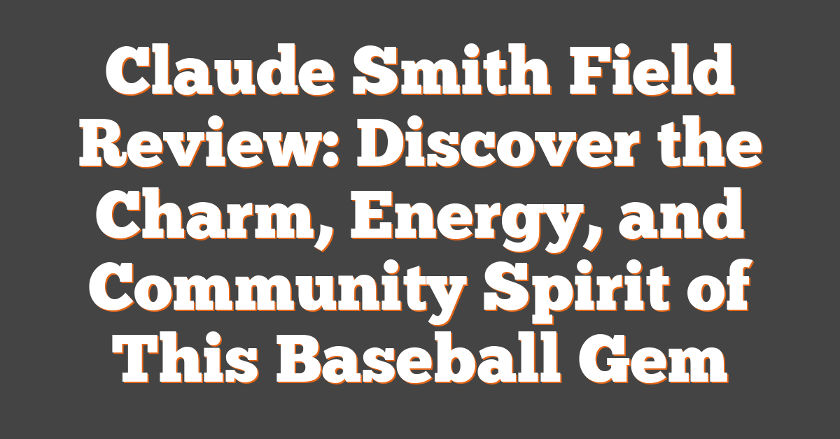 Claude Smith Field Review: Discover the Charm, Energy, and Community Spirit of This Baseball Gem