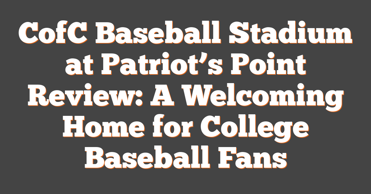 CofC Baseball Stadium at Patriot’s Point Review: A Welcoming Home for College Baseball Fans