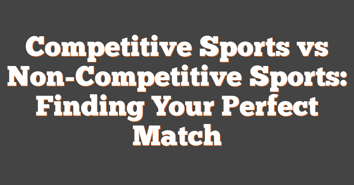 Competitive Sports vs Non-Competitive Sports: Finding Your Perfect Match