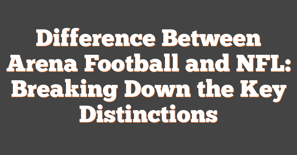 Difference Between Arena Football and NFL: Breaking Down the Key Distinctions