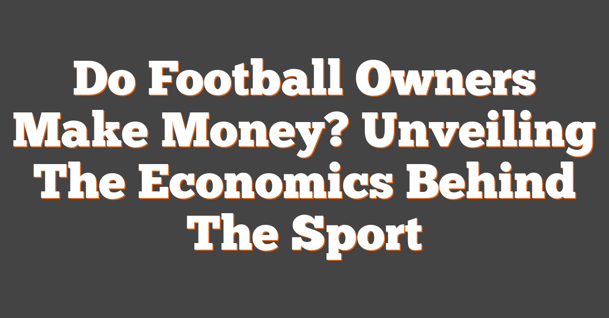 Do Football Owners Make Money? Unveiling The Economics Behind The Sport