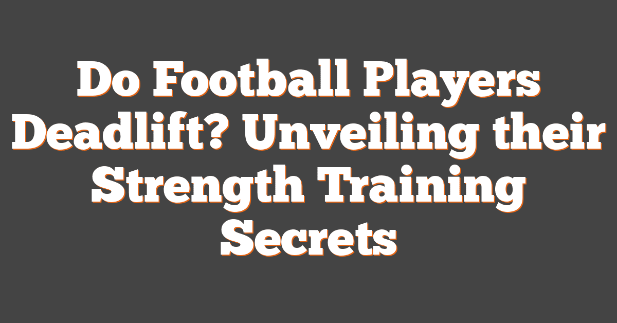 Do Football Players Deadlift? Unveiling their Strength Training Secrets