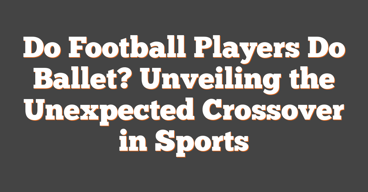 Do Football Players Do Ballet? Unveiling the Unexpected Crossover in Sports