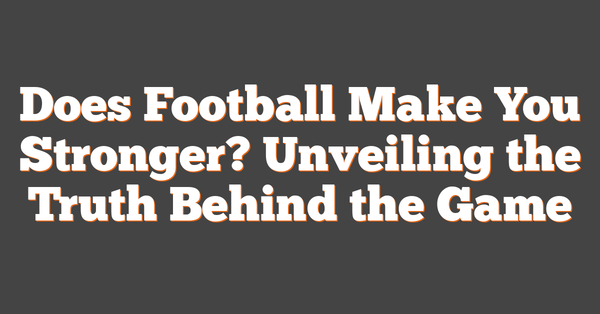 Does Football Make You Stronger? Unveiling the Truth Behind the Game