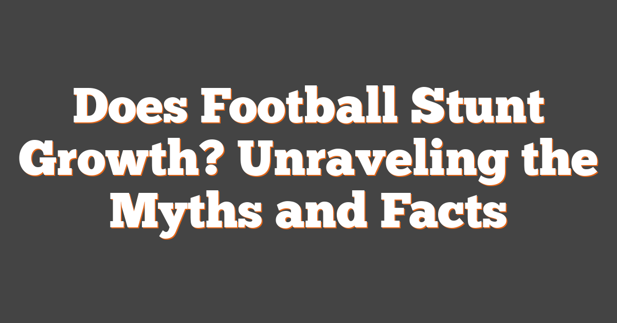 Does Football Stunt Growth? Unraveling the Myths and Facts