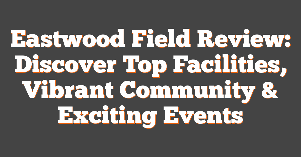 Eastwood Field Review: Discover Top Facilities, Vibrant Community & Exciting Events