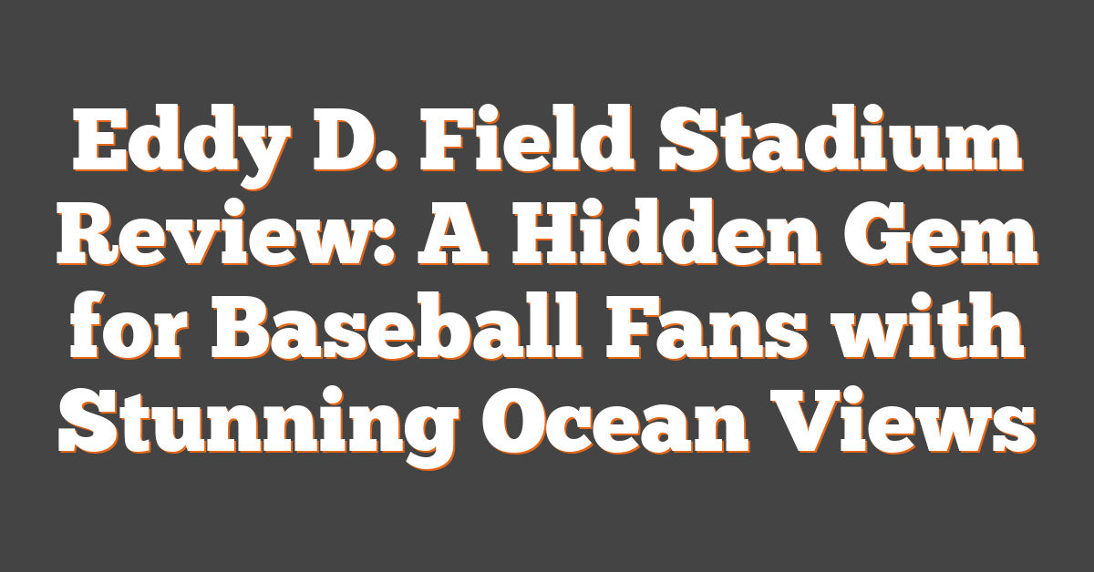 Eddy D. Field Stadium Review: A Hidden Gem for Baseball Fans with Stunning Ocean Views