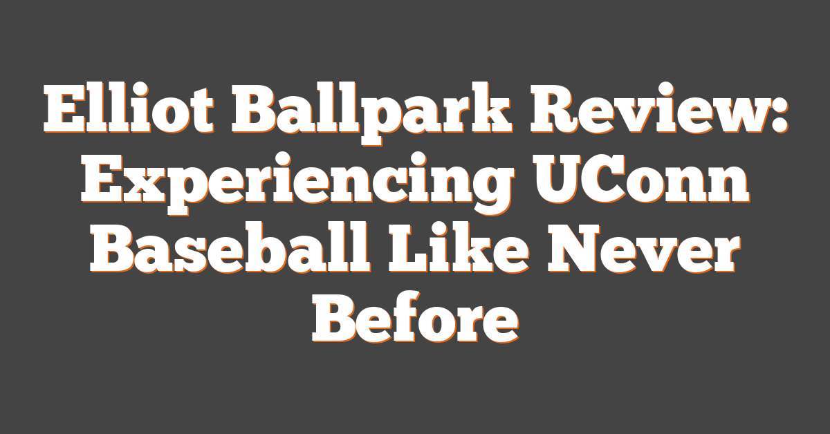 Elliot Ballpark Review: Experiencing UConn Baseball Like Never Before