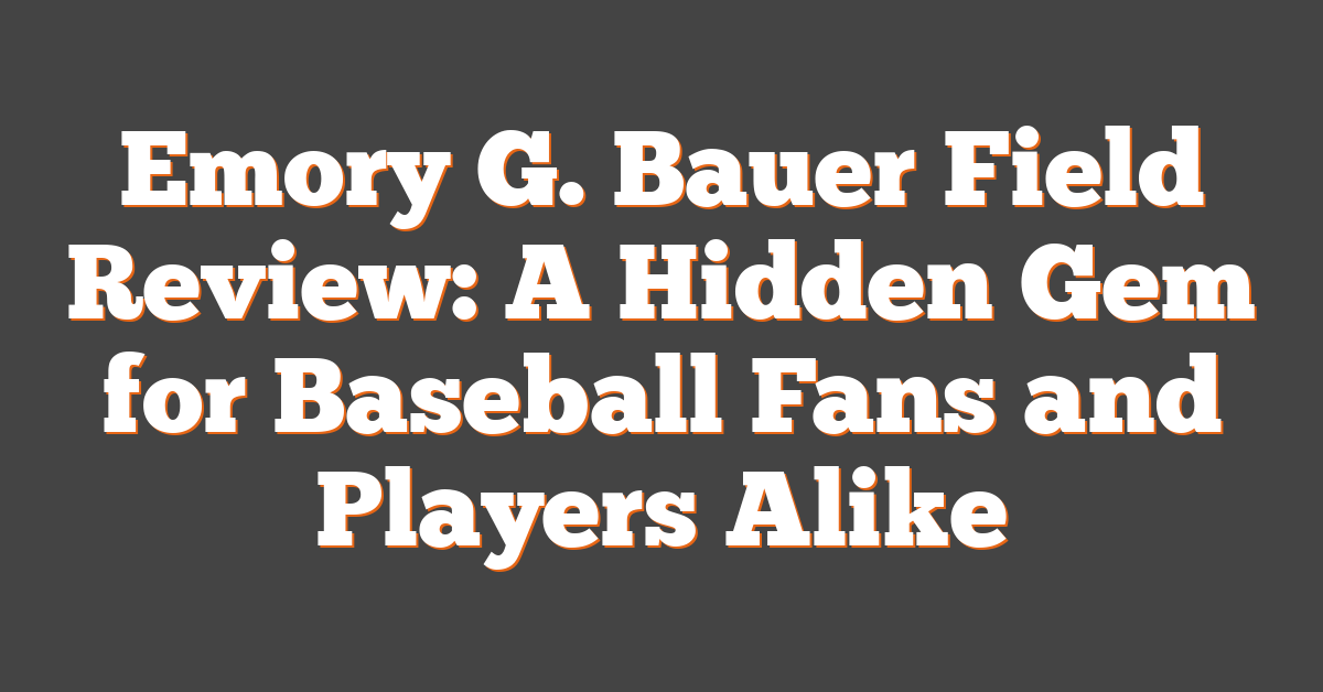 Emory G. Bauer Field Review: A Hidden Gem for Baseball Fans and Players Alike