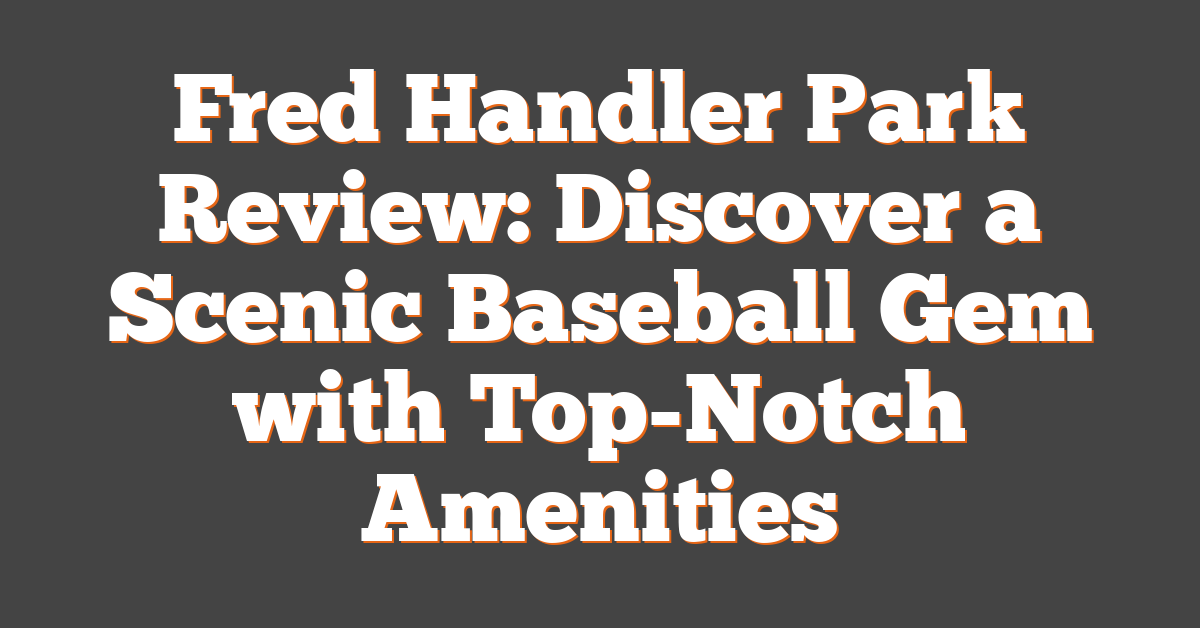 Fred Handler Park Review: Discover a Scenic Baseball Gem with Top-Notch Amenities