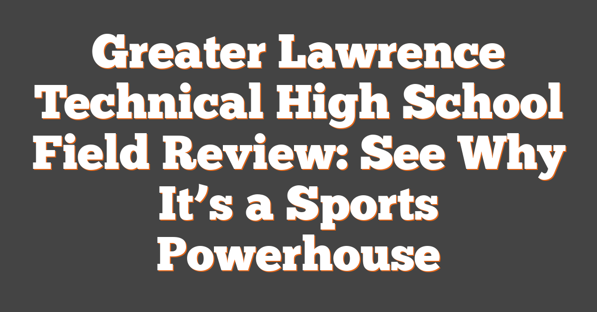 Greater Lawrence Technical High School Field Review: See Why It’s a Sports Powerhouse