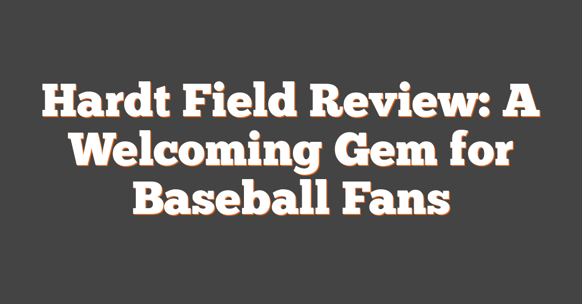 Hardt Field Review: A Welcoming Gem for Baseball Fans